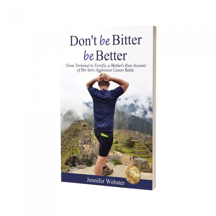 Dont Be Bitter Be Better: From Terminal To Terrific A Mothers Raw Account Of Her Sons Aggressive Cancer Battle By Jennifer Webster